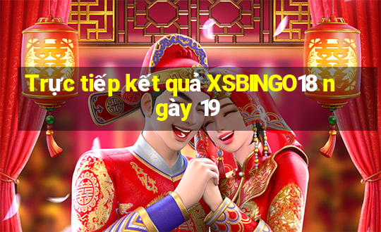 Trực tiếp kết quả XSBINGO18 ngày 19