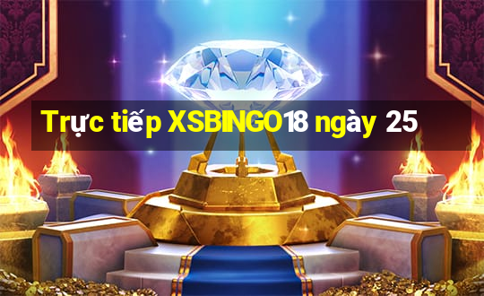 Trực tiếp XSBINGO18 ngày 25