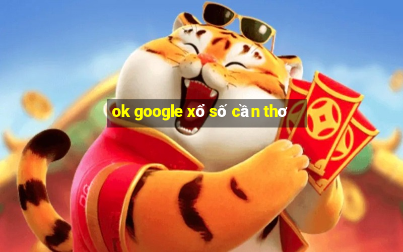 ok google xổ số cần thơ