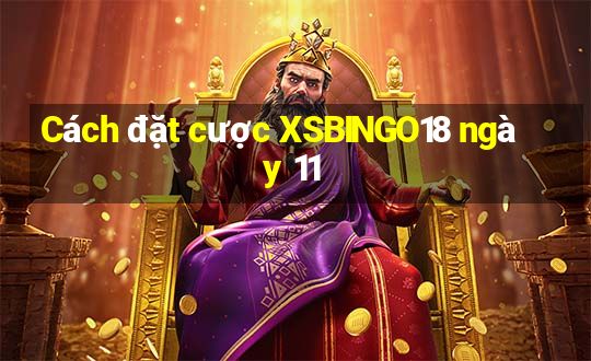 Cách đặt cược XSBINGO18 ngày 11