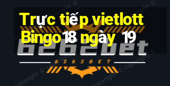 Trực tiếp vietlott Bingo18 ngày 19