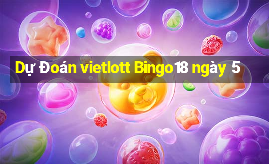 Dự Đoán vietlott Bingo18 ngày 5